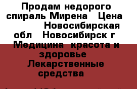 Продам недорого спираль Мирена › Цена ­ 6 000 - Новосибирская обл., Новосибирск г. Медицина, красота и здоровье » Лекарственные средства   